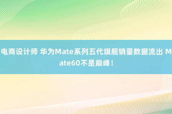 电商设计师 华为Mate系列五代旗舰销量数据流出 Mate60不是巅峰！