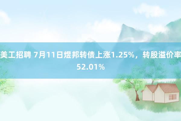 美工招聘 7月11日煜邦转债上涨1.25%，转股溢价率52.01%