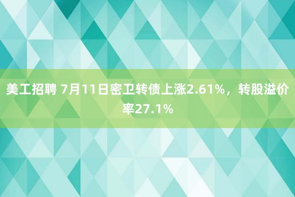 美工招聘 7月11日密卫转债上涨2.61%，转股溢价率27.1%