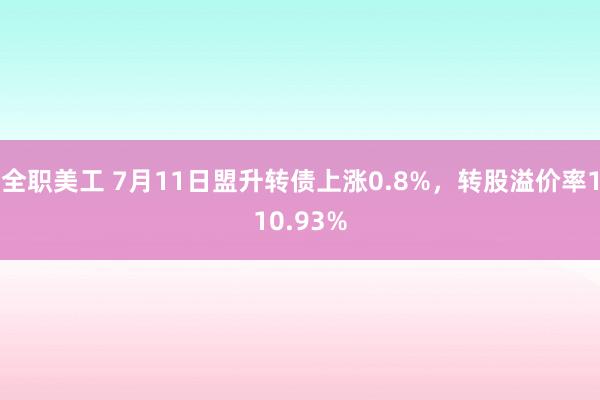 全职美工 7月11日盟升转债上涨0.8%，转股溢价率110.93%