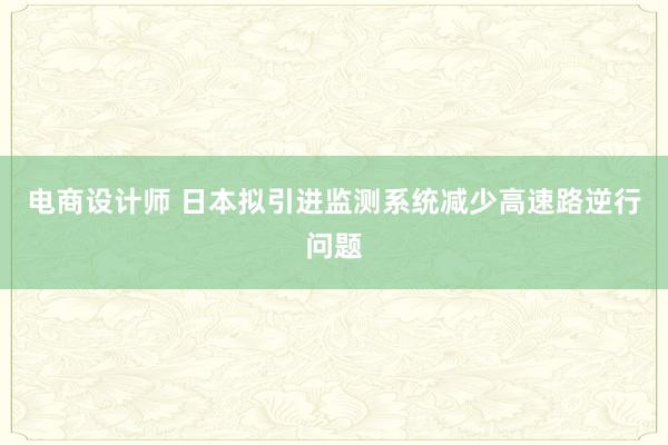 电商设计师 日本拟引进监测系统减少高速路逆行问题