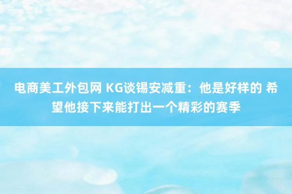 电商美工外包网 KG谈锡安减重：他是好样的 希望他接下来能打出一个精彩的赛季