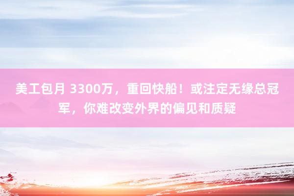 美工包月 3300万，重回快船！或注定无缘总冠军，你难改变外界的偏见和质疑