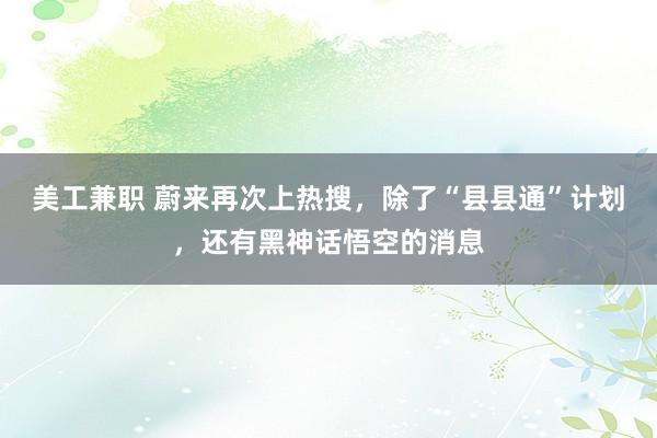 美工兼职 蔚来再次上热搜，除了“县县通”计划，还有黑神话悟空的消息