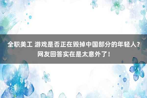 全职美工 游戏是否正在毁掉中国部分的年轻人？网友回答实在是太意外了！