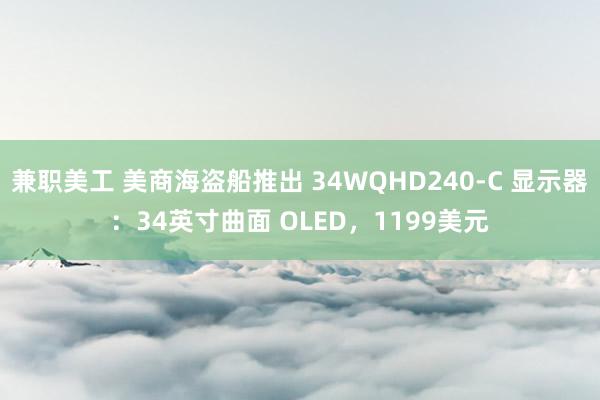 兼职美工 美商海盗船推出 34WQHD240-C 显示器：34英寸曲面 OLED，1199美元